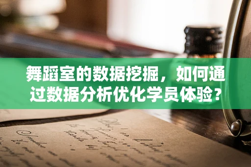 舞蹈室的数据挖掘，如何通过数据分析优化学员体验？