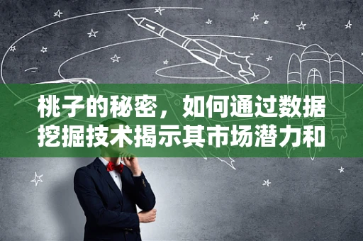 桃子的秘密，如何通过数据挖掘技术揭示其市场潜力和消费者偏好？