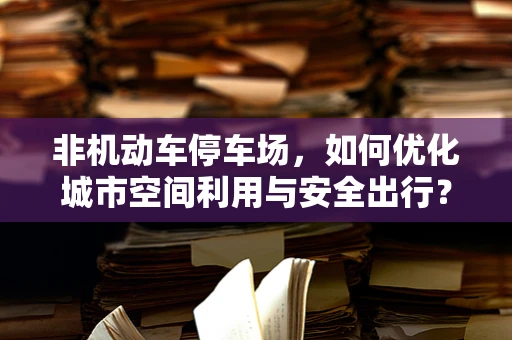 非机动车停车场，如何优化城市空间利用与安全出行？