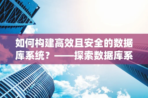 如何构建高效且安全的数据库系统？——探索数据库系统设计的关键挑战