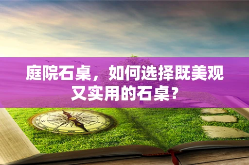 庭院石桌，如何选择既美观又实用的石桌？