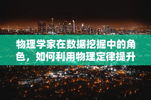 物理学家在数据挖掘中的角色，如何利用物理定律提升数据洞察力？