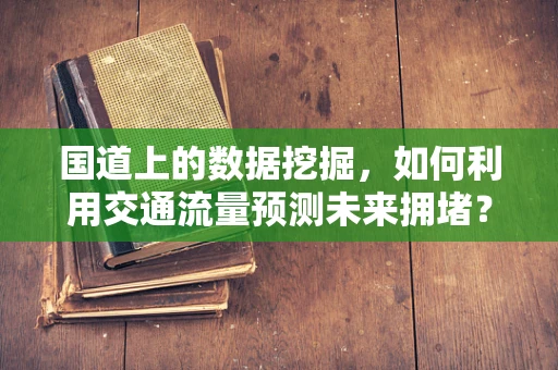 国道上的数据挖掘，如何利用交通流量预测未来拥堵？