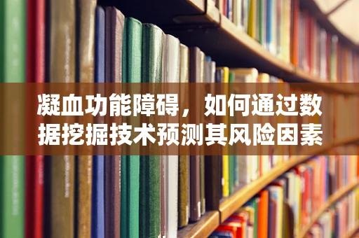 凝血功能障碍，如何通过数据挖掘技术预测其风险因素？