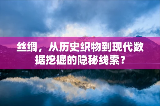 丝绸，从历史织物到现代数据挖掘的隐秘线索？