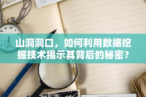 山洞洞口，如何利用数据挖掘技术揭示其背后的秘密？