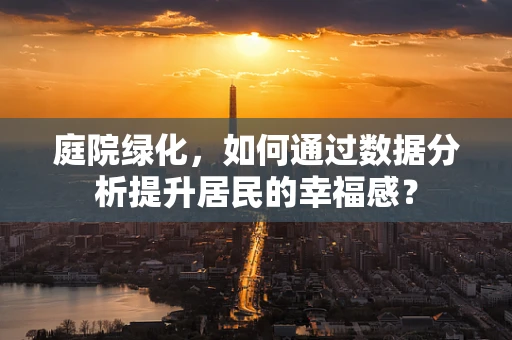 庭院绿化，如何通过数据分析提升居民的幸福感？