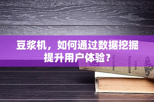 豆浆机，如何通过数据挖掘提升用户体验？