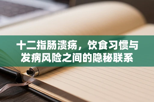 十二指肠溃疡，饮食习惯与发病风险之间的隐秘联系