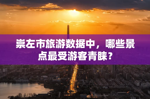 崇左市旅游数据中，哪些景点最受游客青睐？