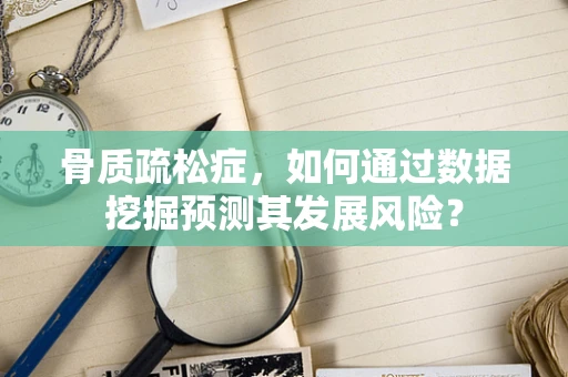 骨质疏松症，如何通过数据挖掘预测其发展风险？