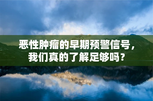 恶性肿瘤的早期预警信号，我们真的了解足够吗？