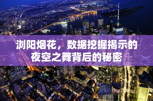 浏阳烟花，数据挖掘揭示的夜空之舞背后的秘密