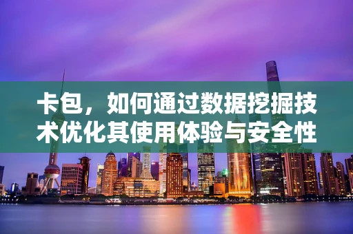 卡包，如何通过数据挖掘技术优化其使用体验与安全性？