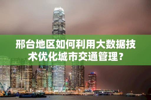 邢台地区如何利用大数据技术优化城市交通管理？