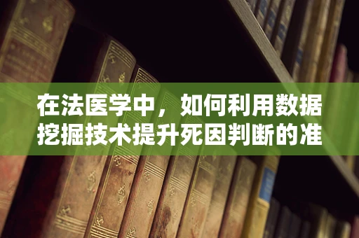 在法医学中，如何利用数据挖掘技术提升死因判断的准确性？