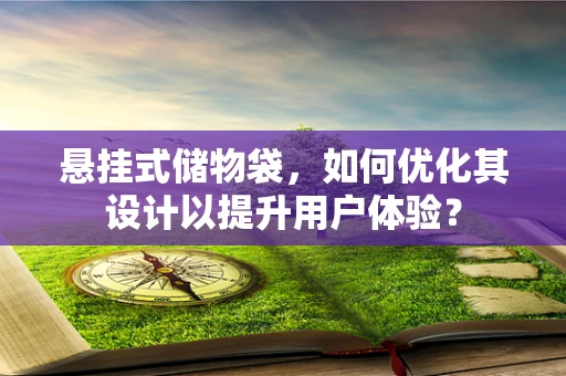 悬挂式储物袋，如何优化其设计以提升用户体验？