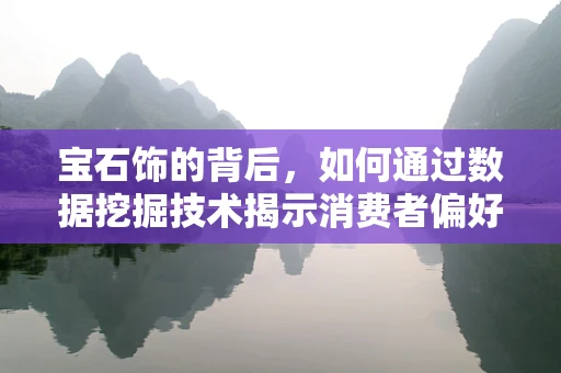 宝石饰的背后，如何通过数据挖掘技术揭示消费者偏好？