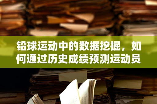 铅球运动中的数据挖掘，如何通过历史成绩预测运动员潜力？