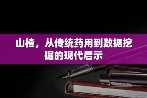 山楂，从传统药用到数据挖掘的现代启示