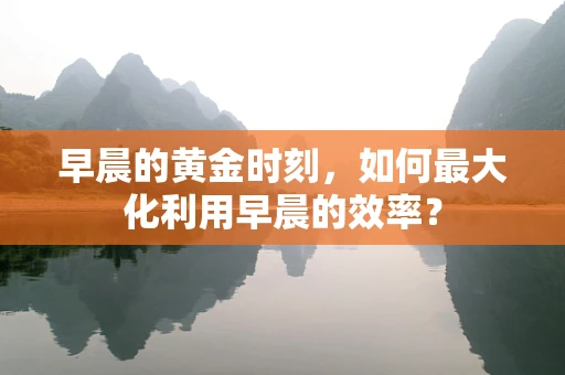 早晨的黄金时刻，如何最大化利用早晨的效率？