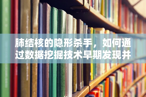 肺结核的隐形杀手，如何通过数据挖掘技术早期发现并预防其传播？