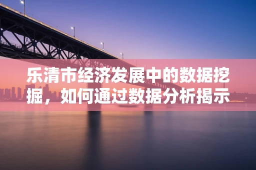 乐清市经济发展中的数据挖掘，如何通过数据分析揭示其产业升级的秘密？