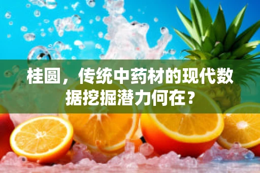 桂圆，传统中药材的现代数据挖掘潜力何在？