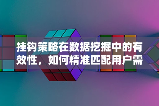 挂钩策略在数据挖掘中的有效性，如何精准匹配用户需求？