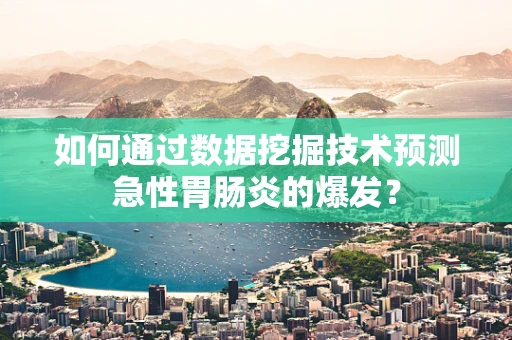 如何通过数据挖掘技术预测急性胃肠炎的爆发？