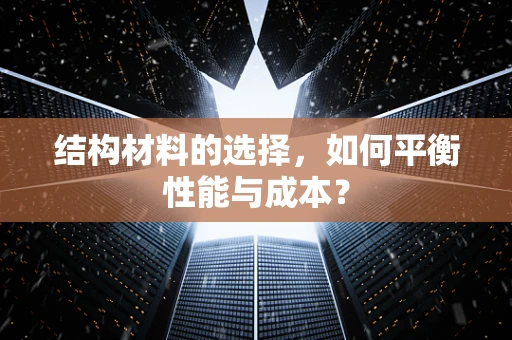 结构材料的选择，如何平衡性能与成本？