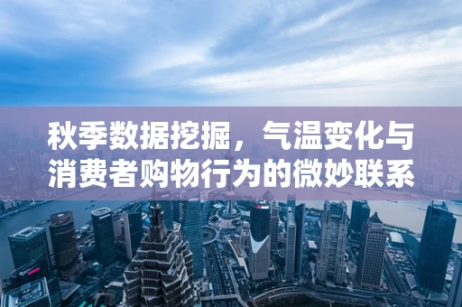 秋季数据挖掘，气温变化与消费者购物行为的微妙联系？