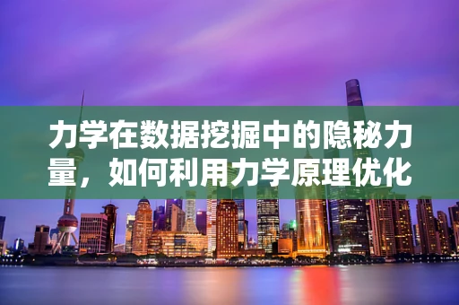 力学在数据挖掘中的隐秘力量，如何利用力学原理优化算法效率？