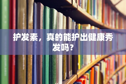 护发素，真的能护出健康秀发吗？