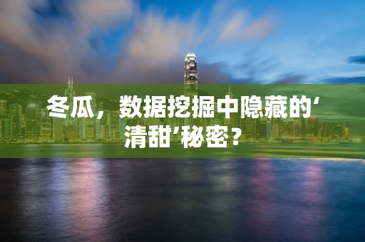 冬瓜，数据挖掘中隐藏的‘清甜’秘密？