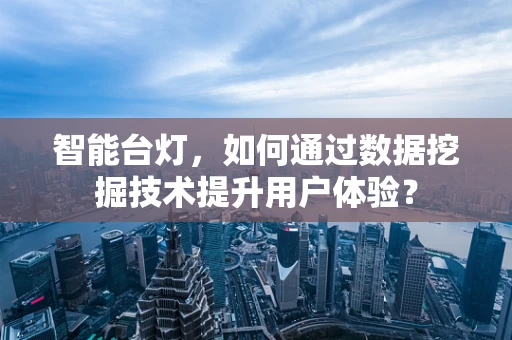 智能台灯，如何通过数据挖掘技术提升用户体验？