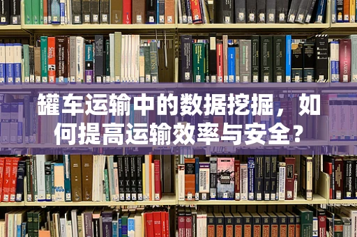 罐车运输中的数据挖掘，如何提高运输效率与安全？