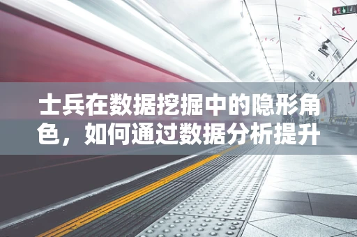 士兵在数据挖掘中的隐形角色，如何通过数据分析提升战场决策效率？