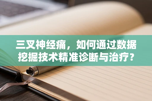 三叉神经痛，如何通过数据挖掘技术精准诊断与治疗？