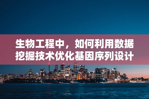 生物工程中，如何利用数据挖掘技术优化基因序列设计？