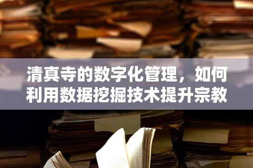 清真寺的数字化管理，如何利用数据挖掘技术提升宗教场所的运营效率？