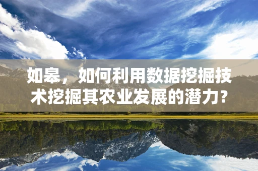 如皋，如何利用数据挖掘技术挖掘其农业发展的潜力？