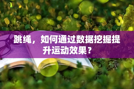 跳绳，如何通过数据挖掘提升运动效果？