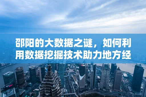 邵阳的大数据之谜，如何利用数据挖掘技术助力地方经济发展？