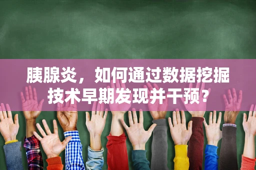 胰腺炎，如何通过数据挖掘技术早期发现并干预？