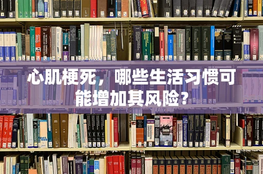 心肌梗死，哪些生活习惯可能增加其风险？