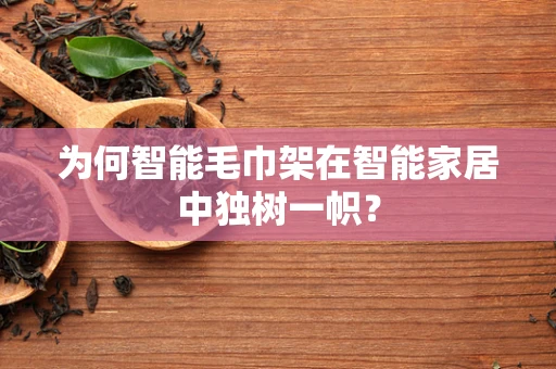 为何智能毛巾架在智能家居中独树一帜？