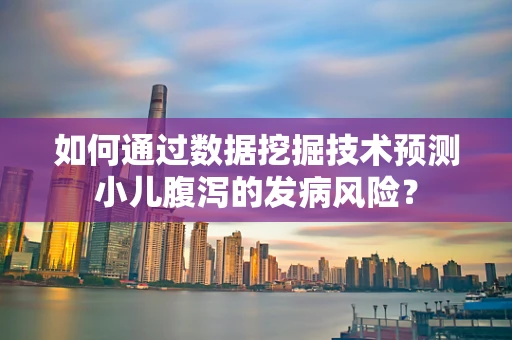 如何通过数据挖掘技术预测小儿腹泻的发病风险？