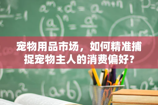 宠物用品市场，如何精准捕捉宠物主人的消费偏好？