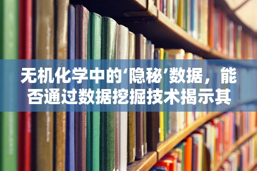 无机化学中的‘隐秘’数据，能否通过数据挖掘技术揭示其反应机理的秘密？